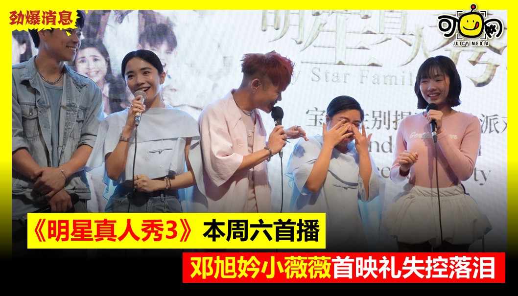 《明星真人秀3》本周六首播，邓旭妗小薇薇首映礼失控落泪