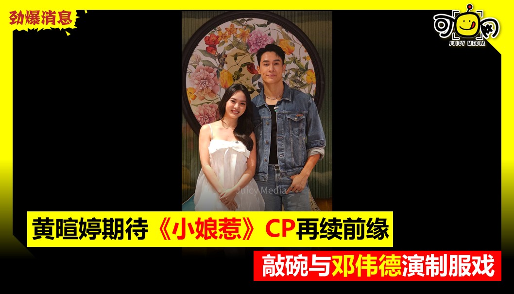 黄暄婷期待《小娘惹》CP再续前缘，敲碗与邓伟德演制服戏